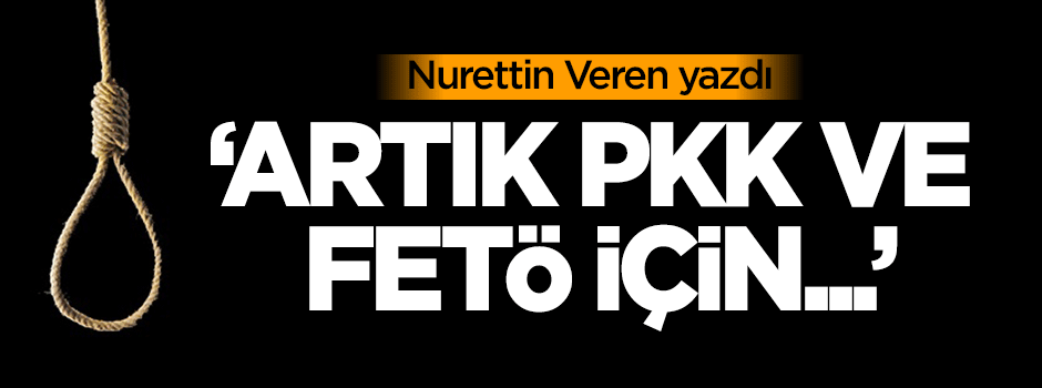 Veren: PKK ve FETÖ için artık idam yasası gelmeli
