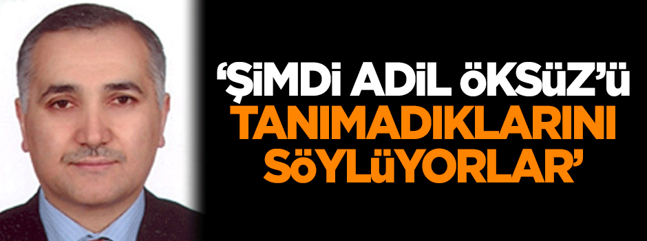 Veren: Şimdi Adil Öksüz'ü tanımadıklarını söylüyorlar