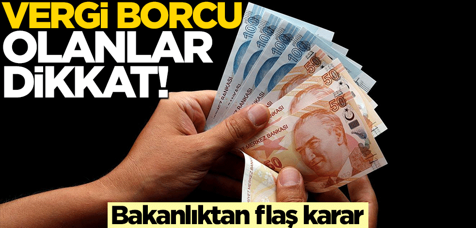 Vergi borcu olanlar dikkat! Bakanlıktan flaş karar