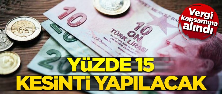 Vergi kapsamına alındı! Yüzde 15 kesinti yapılacak