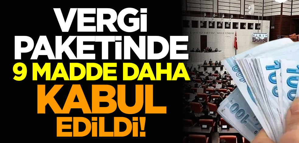 Vergi paketinde 9 madde daha kabul edildi!