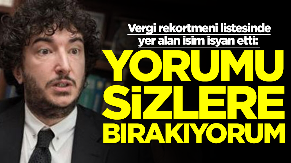Vergi rekortmeni listesinde yer alan Gönenç Gürkaynak isyan etti: Yorumu sizlere bırakıyorum