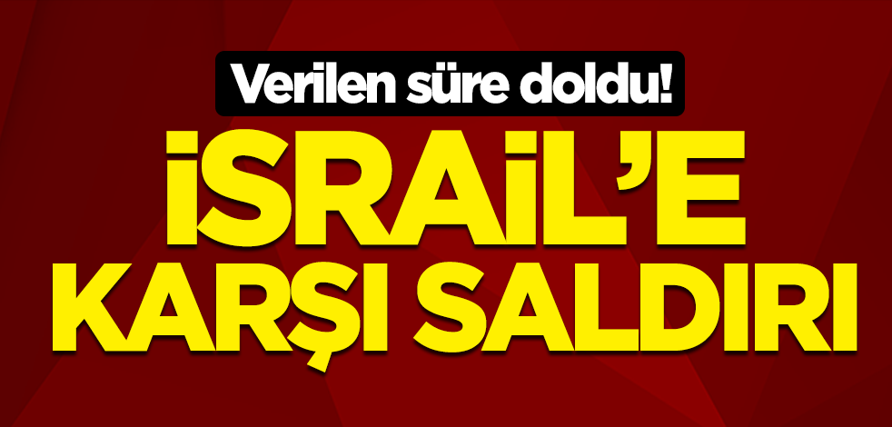 Verilen süre doldu! İsrail'e karşı saldırı