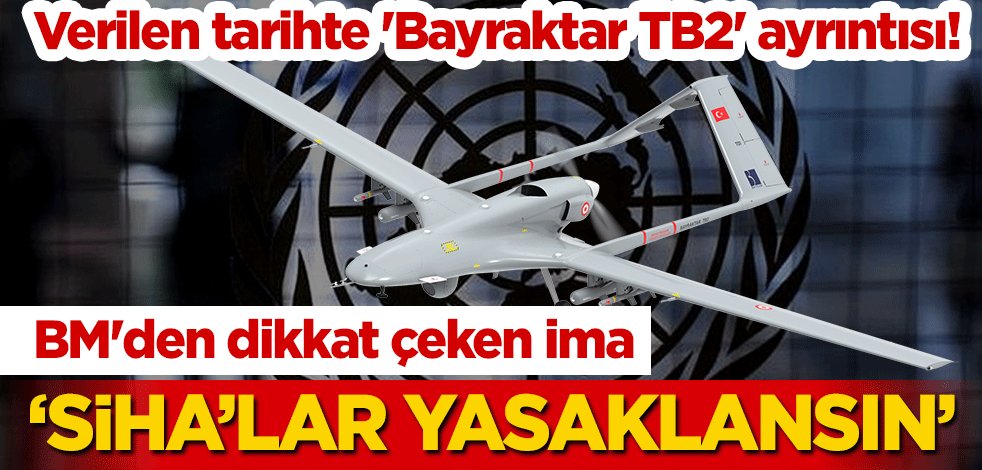 Verilen tarihte 'Bayraktar TB2' ayrıntısı! BM'den dikkat çeken ima: SİHA benzeri insansız araçlar yasaklansın