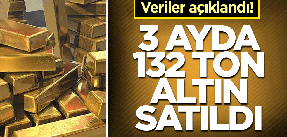 Veriler açıklandı! 3 ayda 132 ton altın satıldı