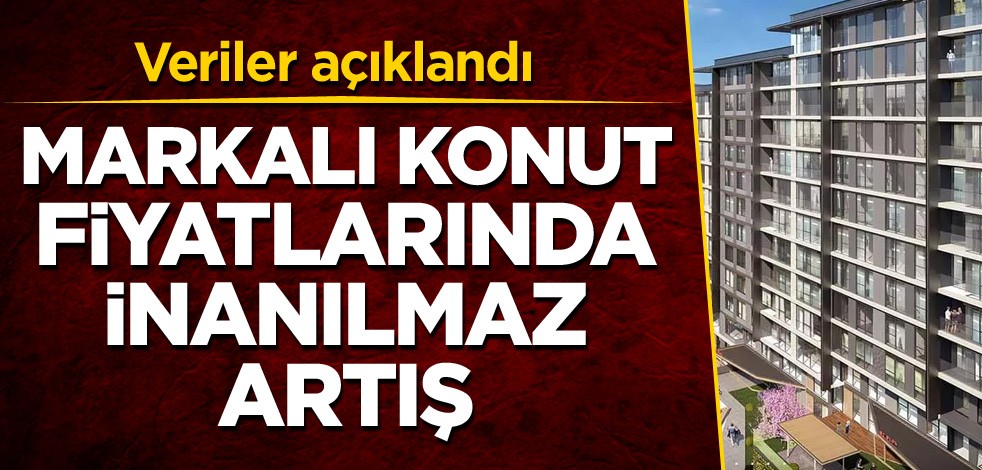 Veriler açıklandı! Markalı konut fiyatlarında inanılmaz artış