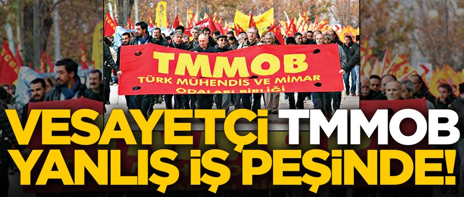 Vesayetçi TMMOB yanlış iş peşinde!