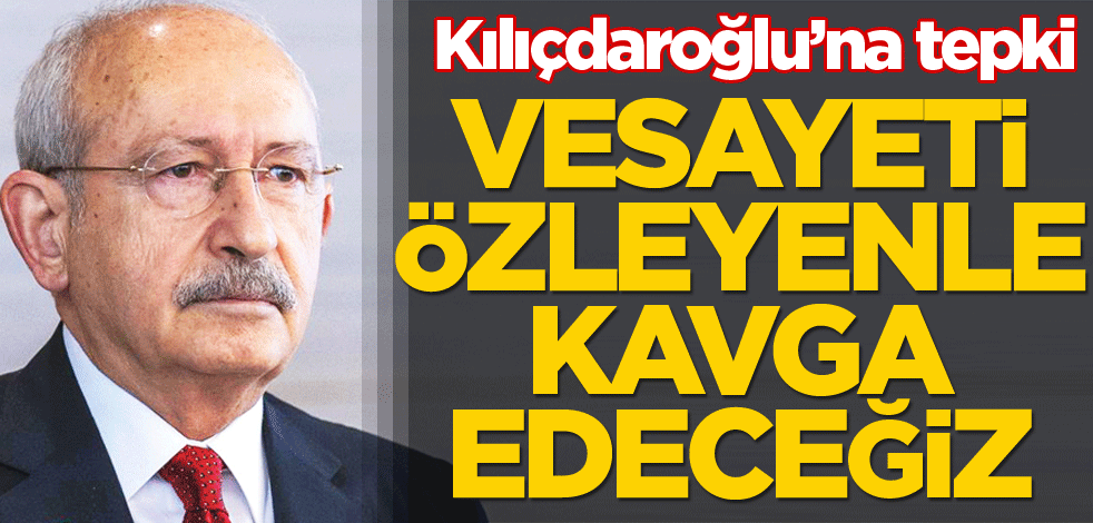 Vesayeti özleyenle kavga edeceğiz