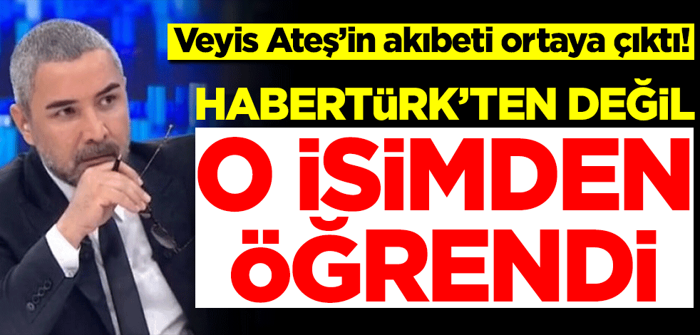 Veyis Ateş'in akıbeti ortaya çıktı! Habertürk'ten değil o isimden öğrendi