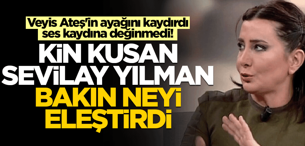 Veyis Ateş'in ayağını kaydırdı, ses kaydına değinmedi! Kin kusan Sevilay Yılman bakın neyi eleştirdi