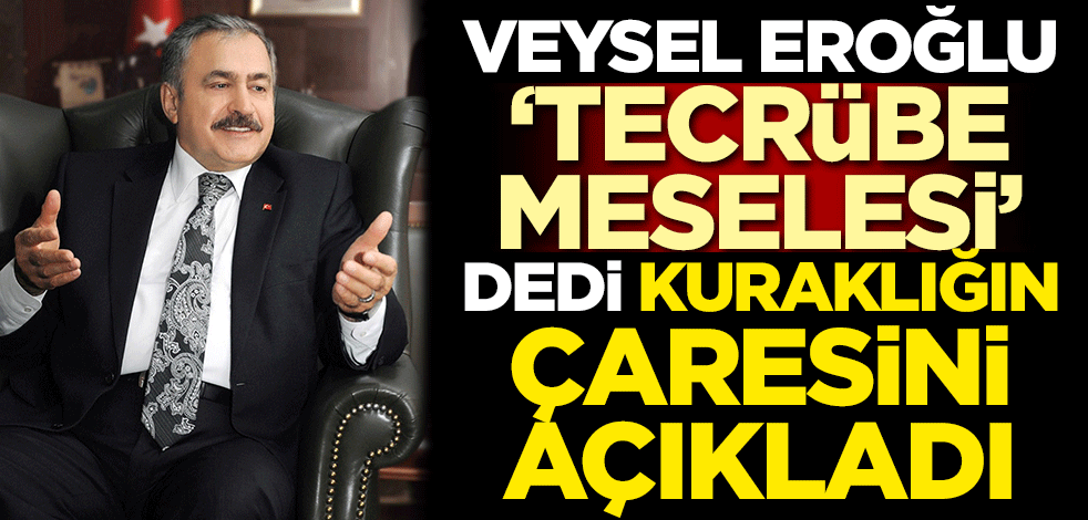 Veysel Eroğlu 'Tecrübe meselesi' deyip kuraklığın çaresini açıkladı