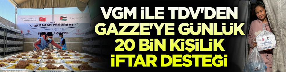 VGM ile TDV'den Gazze'ye günlük 20 bin kişilik iftar desteği