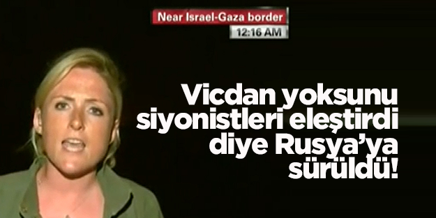 Vicdan yoksunu siyonistlere kızan muhabir Rusya'ya sürüldü!
