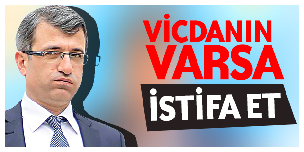 Vicdanın varsa istifa et