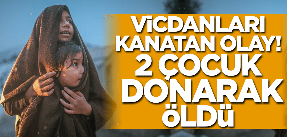 Vicdanları kanatan olay! 2 çocuk donarak öldü