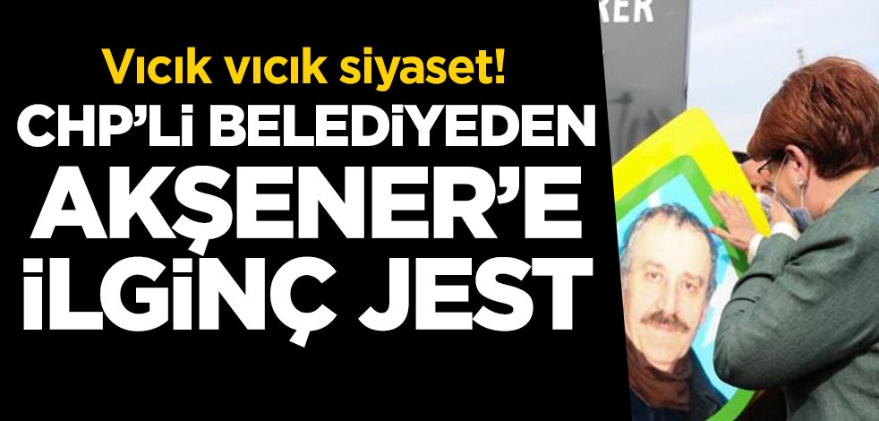 Vıcık vıcık siyaset! CHP'li belediyeden Meral Akşener'e ilginç jest