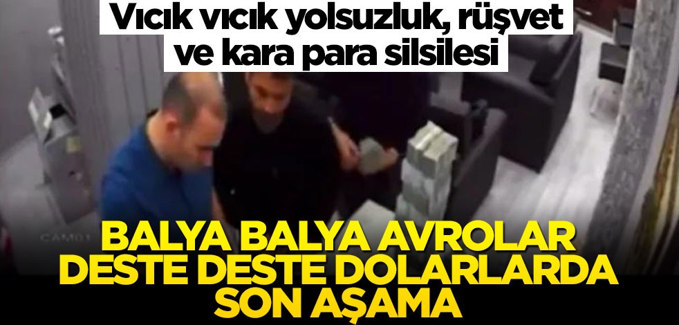 Vıcık vıcık yolsuzluk, rüşvet ve kara para silsilesi... Balya balya avrolar, deste deste dolarlarda son aşama!