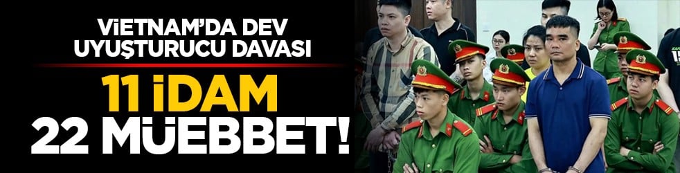 Vietnam’da dev uyuşturucu davası: 11 idam, 22 müebbet!