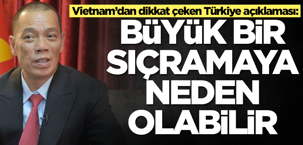 Vietnam'dan dikkat çeken Türkiye açıklaması: Büyük bir sıçramaya neden olabilir