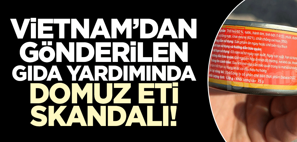 Vietnam'dan gönderilen deprem yardımı gıdalarında domuz eti skandalı!
