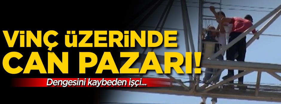 Vinç üzerinde can pazarı!