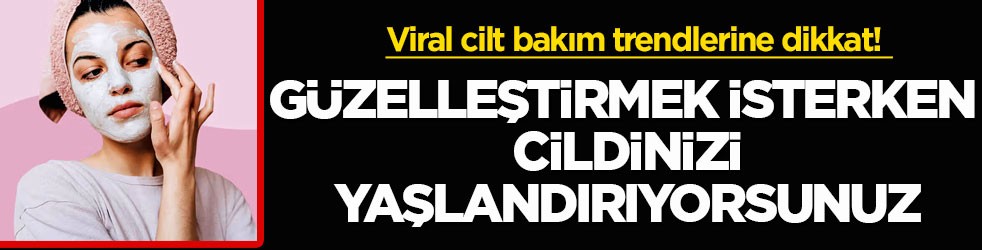 Viral cilt bakım trendlerine dikkat! Güzelleştirmek isterken cildinizi yaşlandırıyorsunuz