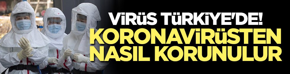 Virüs Türkiye'de! İşte koronavirüsten korunma yolları
