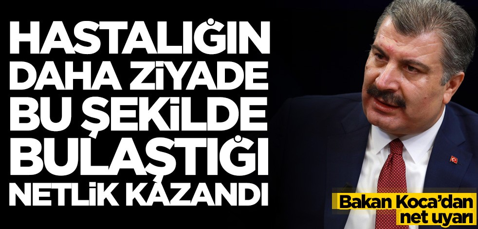 "Virüsün böyle bulaştığı netlik kazandı" diyen Bakan Koca'dan net uyarı!