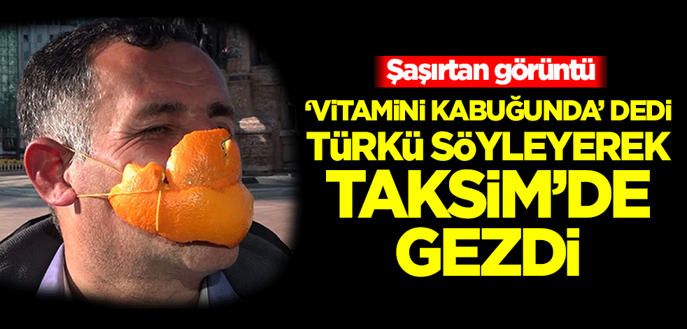 'Vitamini kabuğunda' dedi, türkü söyleyerek Taksim'de gezdi