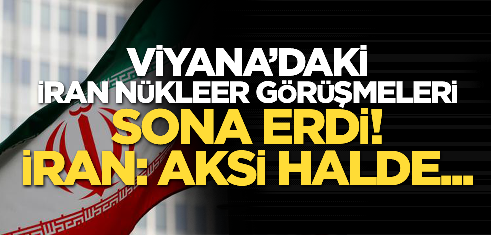 Viyana’daki nükleer anlaşma görüşmeleri sona erdi: İran: Aksi halde görüşmeleri durdururuz