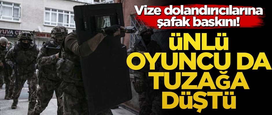 Vize dolandırıcılarına şafak baskını! Ünlü oyuncu da tuzağa düştü