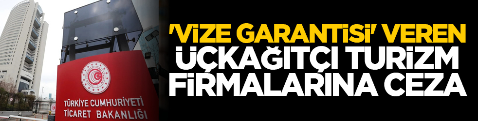 'Vize garantisi' veren üçkağıtçı turizm firmalarına ceza