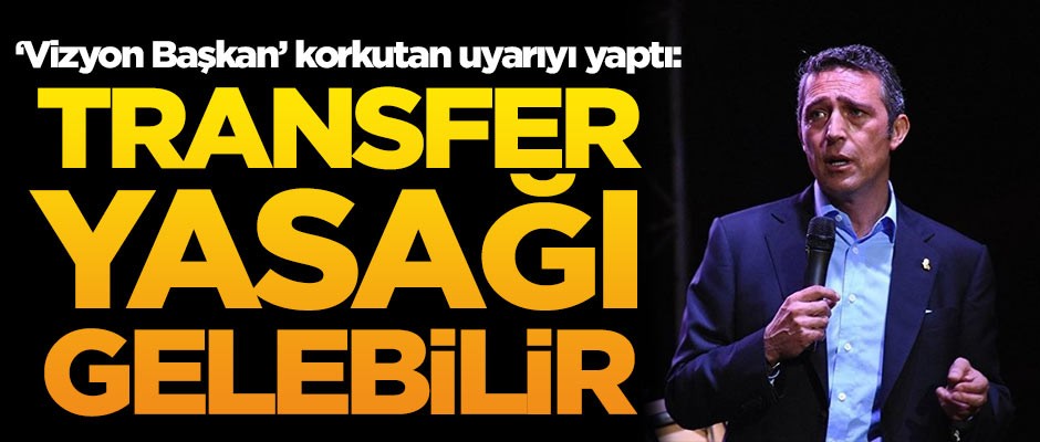 'Vizyon Başkan' Ali Koç korkutan uyarıyı yaptı: Transfer yasağı gelebilir