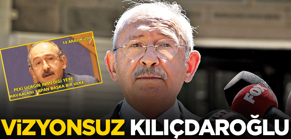 Vizyonsuz Kılıçdaroğlu