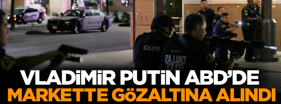 Vladimir Putin ABD bir markette gözaltına alındı