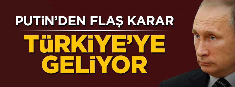 Vladimir Putin Türkiye'ye geliyor