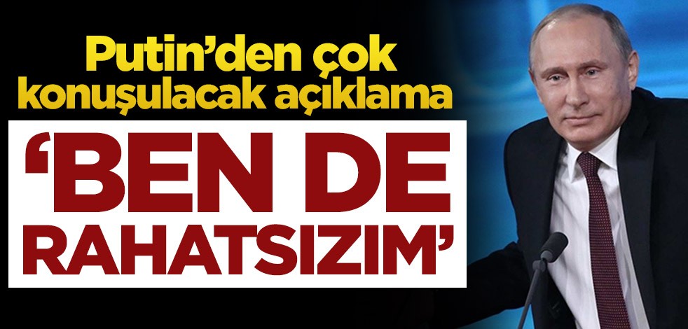 Vladimir Putin’den çok konuşulacak açıklama! Ben de rahatsızım