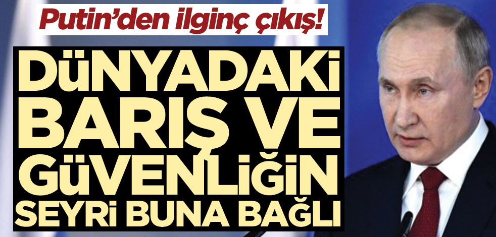 Vladimir Putin’den ilginç çıkış! Dünyadaki barış ve güvenliğin seyri buna bağlı