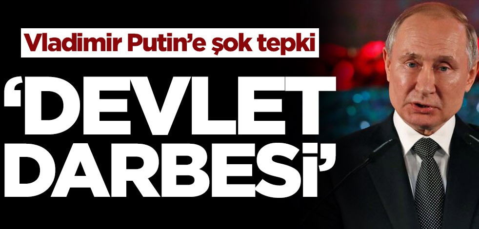 Vladimir Putin’e şok tepki! ‘Devlet darbesi’