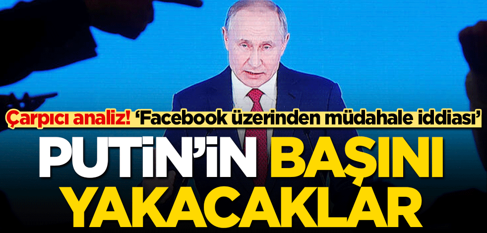 Vladimir Putin’in başını yakacaklar! Çarpıcı analiz… ‘Facebook üzerinden müdahale iddiası’