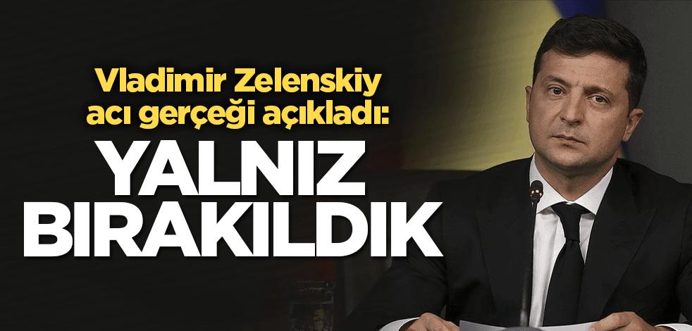 Vladimir Zelenskiy durumu özetledi: Yalnız bırakıldık