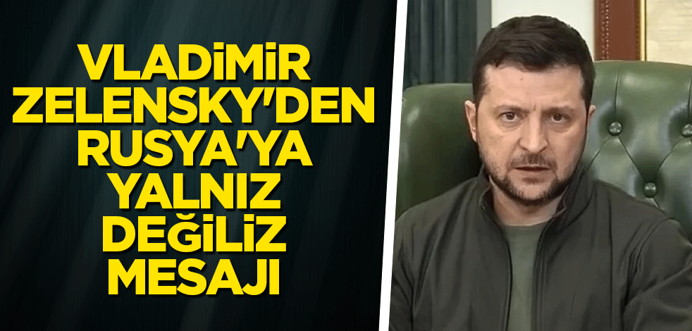 Vladimir Zelensky'den Rusya'ya yalnız değiliz mesajı