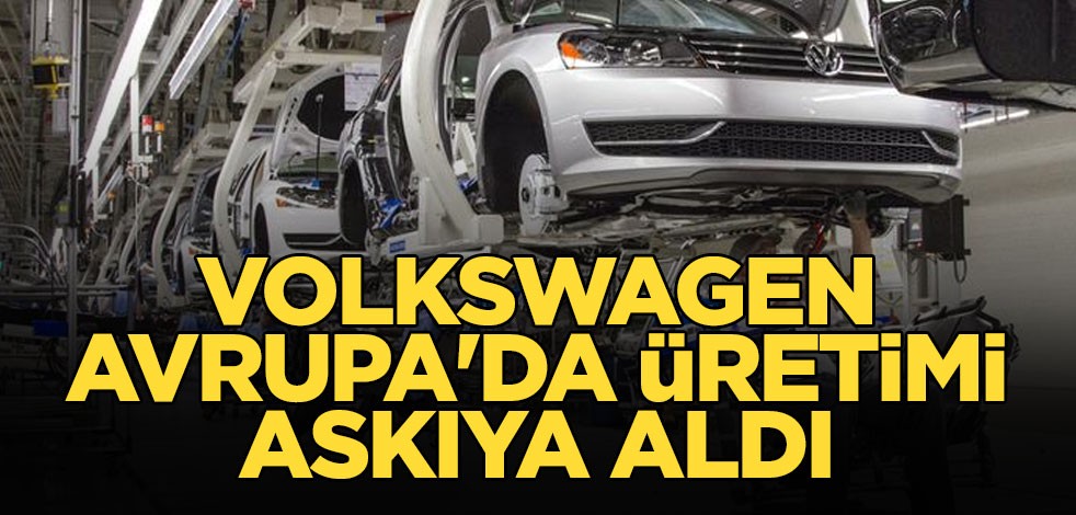 Volkswagen Avrupa'da üretimi askıya aldı