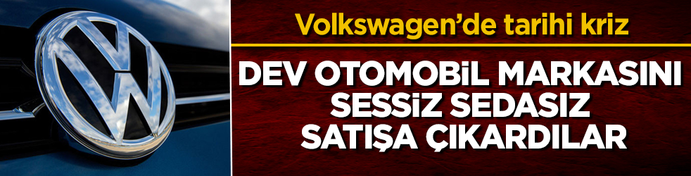 Volkswagen’de tarihi kriz! Dev otomobil markasını sessiz sedasız satışa çıkardılar