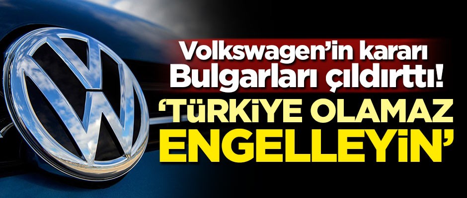 Volkswagen'in kararı Bulgarları çıldırttı! 'Türkiye olamaz, engelleyin'