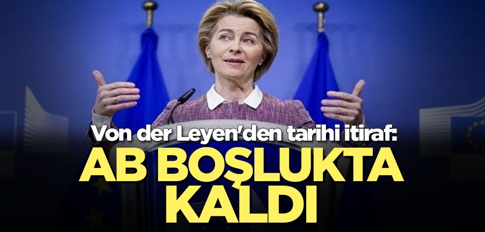 Von der Leyen'den tarihi itiraf: AB boşlukta kaldı