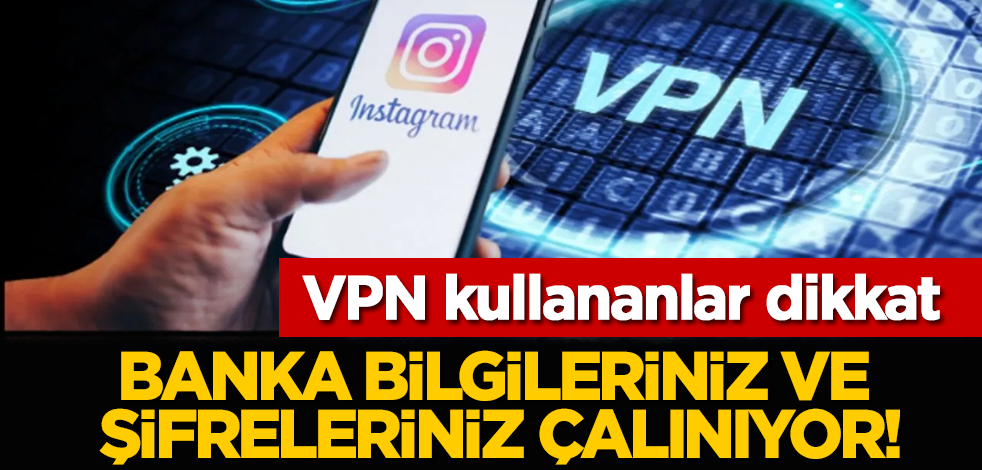 VPN kullananlar dikkat: Banka bilgileriniz ve şifreleriniz çalınıyor!