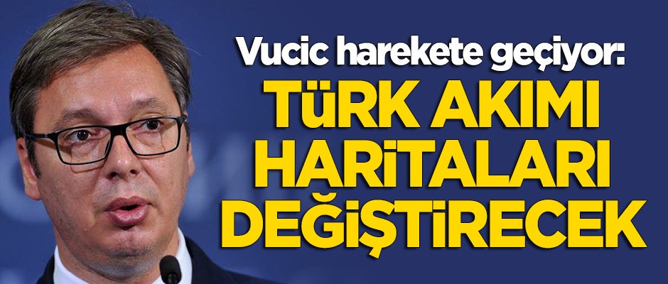 Vucic harekete geçiyor: Türk Akımı haritaları değiştirecek