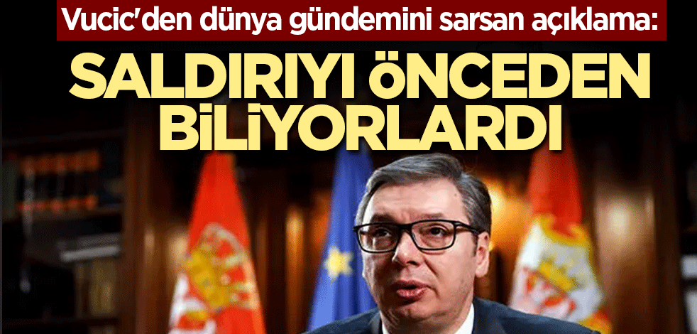 Vucic'den dünya gündemini sarsan açıklama: Saldırıyı önceden biliyorlardı