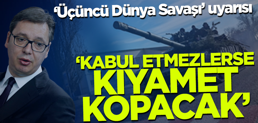 Vucic'ten 'Üçüncü Dünya Savaşı' uyarısı: Kabul etmezlerse kıyamet kopacak!